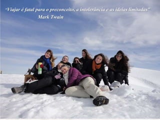 “Viajar é fatal para o preconceito, a intolerância e as ideias limitadas”
Mark Twain
 
