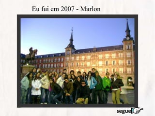 Eu fui em 2007 - Marlon
segue
 