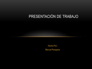 Presentación de trabajo Hecho Por:  Manuel Pasapera  
