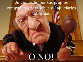 Juicio hecho por sus propios
compañeros para saber si enjuiciarlos
de verdad
O NO!
 