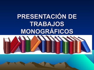 PRESENTACIÓN DEPRESENTACIÓN DE
TRABAJOSTRABAJOS
MONOGRÁFICOSMONOGRÁFICOS
 