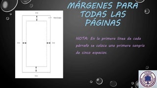 MÁRGENES PARA
TODAS LAS
PÁGINAS
NOTA: En la primera línea de cada
párrafo se coloca una primera sangría
de cinco espacios.
 