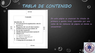 TABLA DE CONTENIDO
En esta página se enuncian los títulos de
primero a quinto nivel, separados por una
coma de los números de página en donde se
encuentran.
 