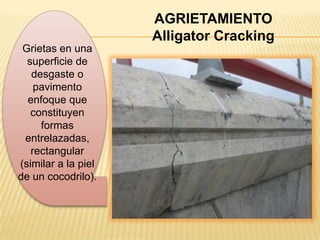 AGRIETAMIENTO
                     Alligator Cracking
 Grietas en una
  superficie de
   desgaste o
    pavimento
  enfoque que
   constituyen
     formas
 entrelazadas,
   rectangular
(similar a la piel
de un cocodrilo).
 