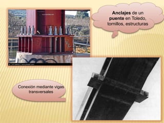 Anclajes de un
                           puente en Toledo,
                          tornillos, estructuras




Conexión mediante vigas
     transversales
 