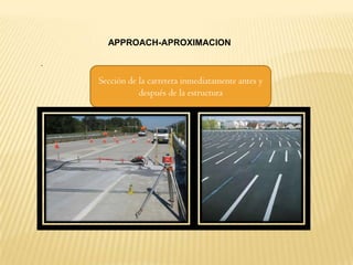 APPROACH-APROXIMACION

.
    Sección de la carretera inmediatamente antes y
               después de la estructura
 