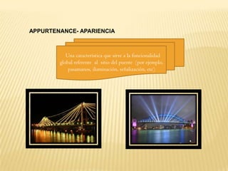 APPURTENANCE- APARIENCIA



           Una característica que sirve a la funcionalidad
        global referente al sitio del puente (por ejemplo,
            pasamanos, iluminación, señalización, etc)
 