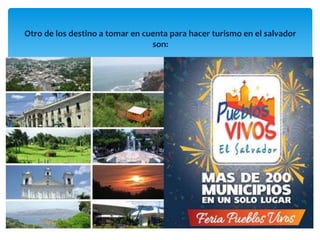Otro de los destino a tomar en cuenta para hacer turismo en el salvador 
son: 
 