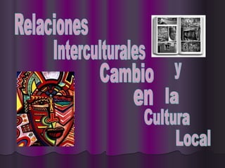 Relaciones Interculturales y Cambio en  la Cultura Local 