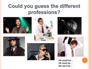 Could you guess the different
professions?
1 2 3
4
5
6
1
He could be…
He must be…
He can’t be…