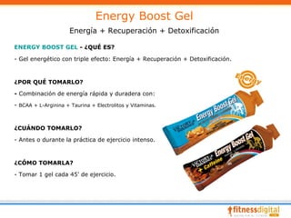 Energy Boost Gel
                      Energía + Recuperación + Detoxificación

ENERGY BOOST GEL - ¿QUÉ ES?

- Gel energético con triple efecto: Energía + Recuperación + Detoxificación.



¿POR QUÉ TOMARLO?

- Combinación de energía rápida y duradera con:

- BCAA + L-Arginina + Taurina + Electrolitos y Vitaminas.



¿CUÁNDO TOMARLO?

- Antes o durante la práctica de ejercicio intenso.



¿CÓMO TOMARLA?

- Tomar 1 gel cada 45’ de ejercicio.
 