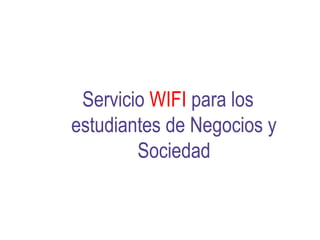 Servicio WIFI para los
estudiantes de Negocios y
        Sociedad
 