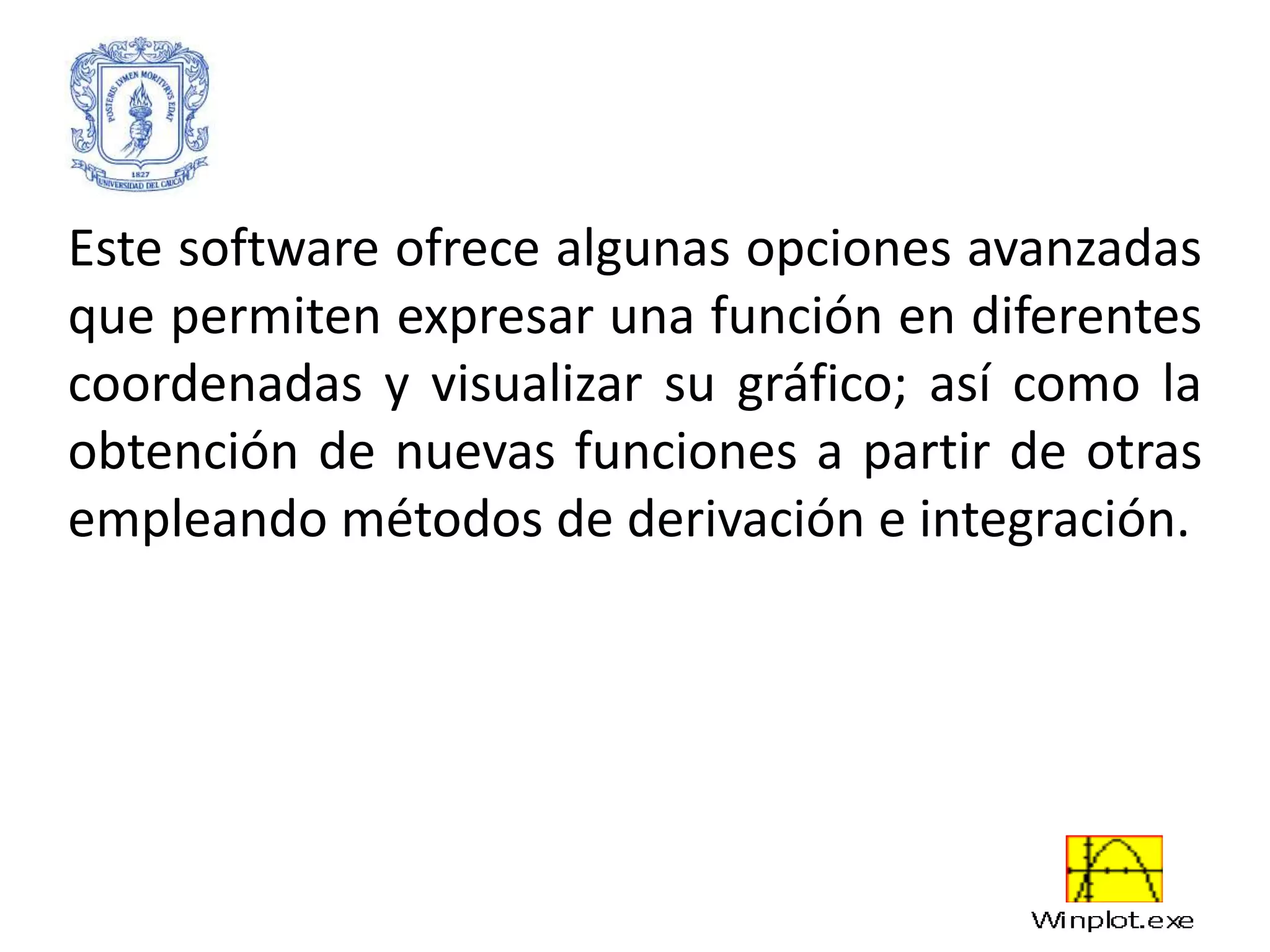 Este software ofrece algunas opciones avanzadas
que permiten expresar una función en diferentes
coordenadas y visualizar su gráfico; así como la
obtención de nuevas funciones a partir de otras
empleando métodos de derivación e integración.
 