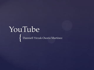 YouTube
  {   Danniell Yirzak Osorio Martínez
 