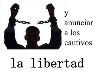 y
        anunciar
        a los
        cautivos

la libertad
 