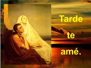 Tarde
 te
amé.
 
