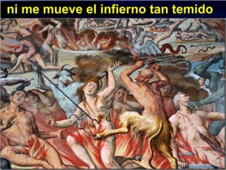 ni me mueve el infierno tan temido
 