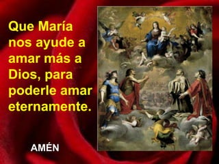 Que María
nos ayude a
amar más a
Dios, para
poderle amar
eternamente.


   AMÉN
 