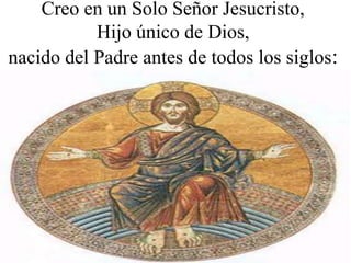 Creo en un Solo Señor Jesucristo,
           Hijo único de Dios,
nacido del Padre antes de todos los siglos:
 