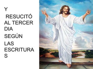 Y
RESUCITÓ
AL TERCER
DIA
SEGÚN
LAS
ESCRITURA
S
 