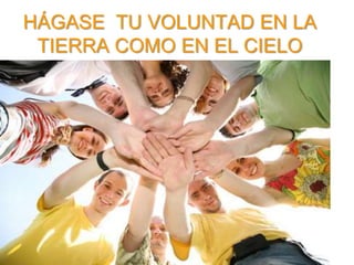 HÁGASE TU VOLUNTAD EN LA
 TIERRA COMO EN EL CIELO
 