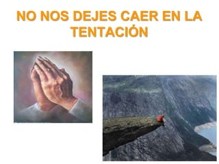 NO NOS DEJES CAER EN LA
      TENTACIÓN
 