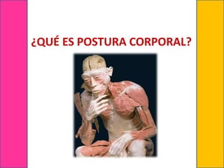 ¿QUÉ ES POSTURA CORPORAL?
 
