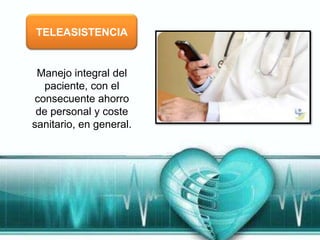 TELEASISTENCIA


 Manejo integral del
   paciente, con el
 consecuente ahorro
 de personal y coste
sanitario, en general.
 