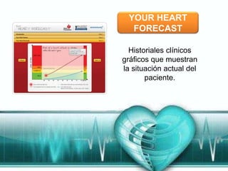 YOUR HEART
   FORECAST

  Historiales clínicos
gráficos que muestran
la situación actual del
       paciente.
 