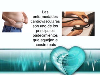 Las
 enfermedades
cardiovasculares
 son uno de los
   principales
 padecimientos
 que aquejan a
  nuestro país
 