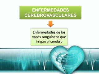 ENFERMEDADES
CEREBROVASCULARES


  Enfermedades de los
  vasos sanguíneos que
    irrigan el cerebro
 
