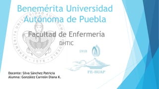 Benemérita Universidad
Autónoma de Puebla
Facultad de Enfermería
DHTIC
Docente: Silva Sánchez Patricia
Alumna: González Carreón Diana K.
 
