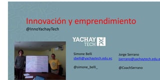 Simone Belli
sbelli@yachaytech.edu.ec
@simone_belli_
Innovación y emprendimiento
@InnoYachayTech
Jorge Serrano
jserrano@yachaytech.edu.e
@CoachSerrano
 