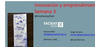Simone Belli
sbelli@yachaytech.edu.ec
@simone_belli_
Innovación y emprendimien
Semana 3
@InnoYachayTech
Jorge Serrano
jserrano@yachaytech.edu.e
@CoachSerrano
 
