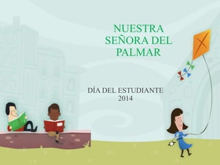 NUESTRA
SEÑORA DEL
PALMAR
DÍA DEL ESTUDIANTE
2014
 