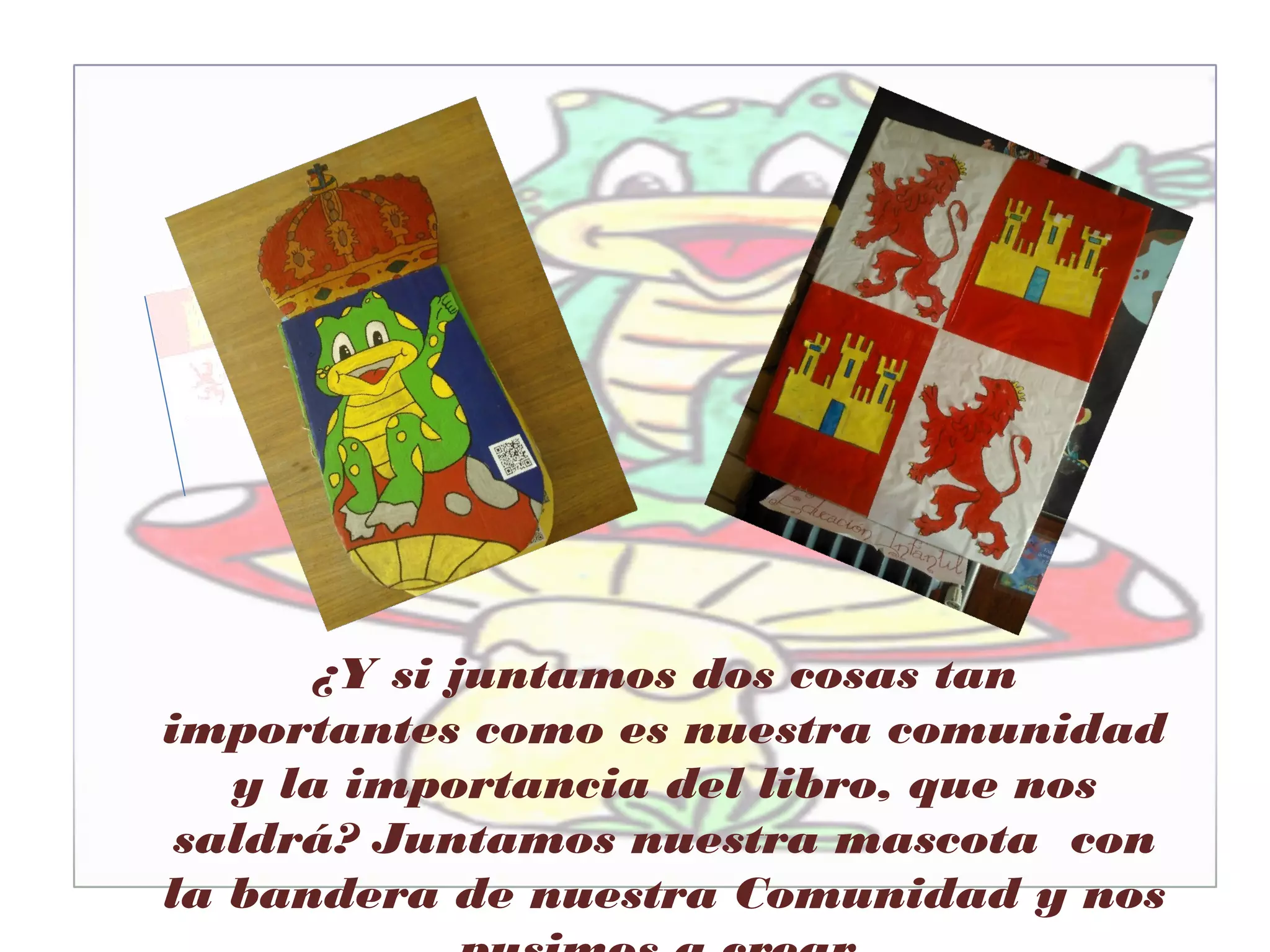 ¿Y si juntamos dos cosas tan
importantes como es nuestra comunidad
y la importancia del libro, que nos
saldrá? Juntamos nuestra mascota con
la bandera de nuestra Comunidad y nos
 