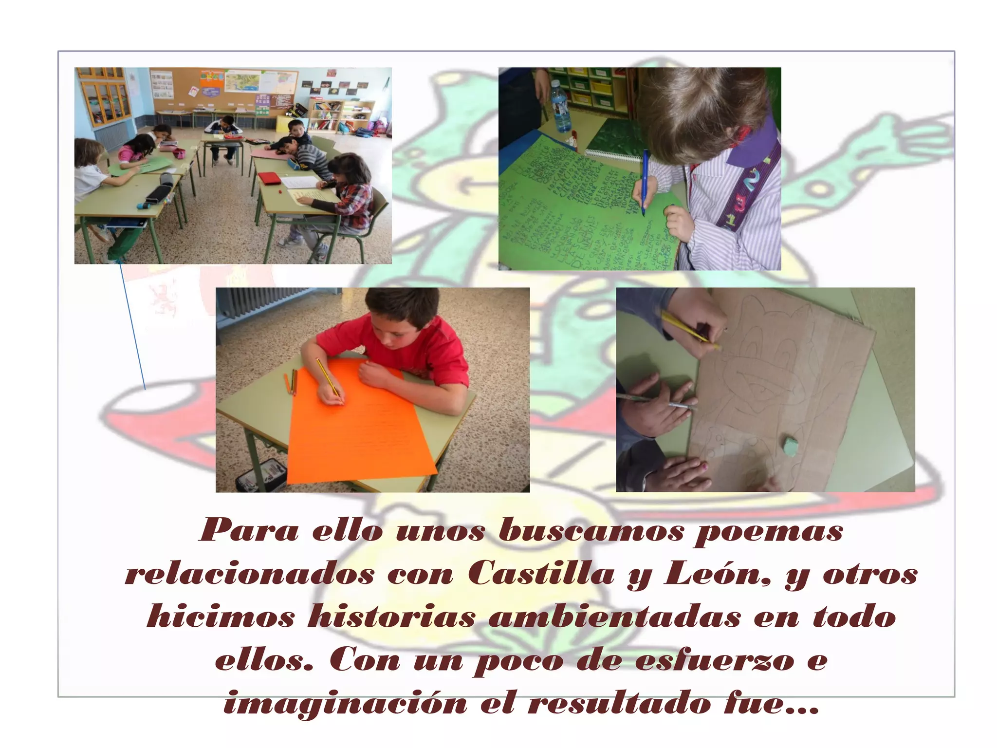 Para ello unos buscamos poemas
relacionados con Castilla y León, y otros
hicimos historias ambientadas en todo
ellos. Con un poco de esfuerzo e
imaginación el resultado fue…
 