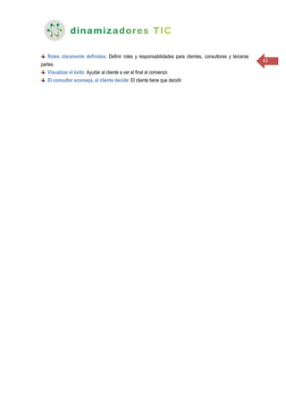 43
Roles claramente definidos: Definir roles y responsabilidades para clientes, consultores y terceras
partes
Visualizar el éxito: Ayudar al cliente a ver el final al comienzo
El consultor aconseja, el cliente decide: El cliente tiene que decidir
 