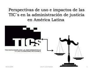 Perspectivas de uso e impactos de las TIC´sen la administración de justicia en América Latina   27/10/2009 1 Julio A. Canó Roldán 