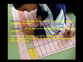 Bolsas de plástico: los animales se pueden asfixiar.Latas: los animales y las plantas se pueden cortar.Aceite: los animales  y las plantas se mueren por falta de oxígeno.Pilas: contaminan mucho el agua y provocan muchas enfermedades a los animales y a las plantas.Anillos de las latas: estrangulan a las aves marinas.