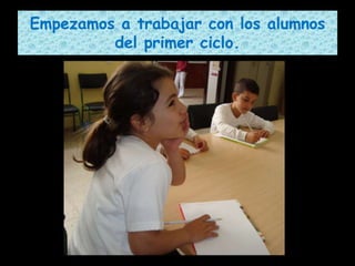 Empezamos a trabajar con los alumnos del primer ciclo.