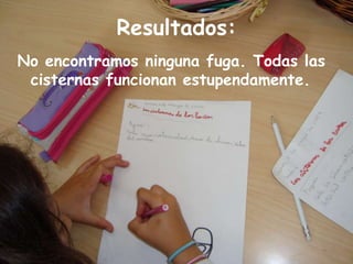 Resultados:No encontramos ninguna fuga. Todas las cisternas funcionan estupendamente.