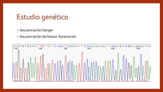Estudio genético
• Secuenciación Sanger
• Secuenciación de Nueva Generación
 