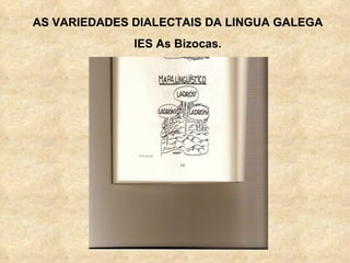 AS VARIEDADES DIALECTAIS DA LINGUA GALEGA IES As Bizocas. 