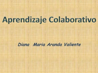 Diana  Maria Aranda Valiente Aprendizaje Colaborativo 