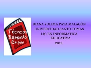 DIANA YOLIMA PAYA MALAGÓN
 UNIVERCIDAD SANTO TOMAS
    LIC.EN INFORMATICA
         EDUCATIVA
            2012.
 