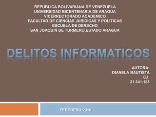 REPUBLICA BOLIVARIANA DE VENEZUELA
UNIVERSIDAD BICENTENARIA DE ARAGUA
VICERRECTORADO ACADEMICO
FACULTAD DE CIENCIAS JURIDICAS Y POLITICAS
ESCUELA DE DERECHO
SAN JOAQUIN DE TURMERO.ESTADO ARAGUA
AUTORA:
DIANELA BAUTISTA
C.I:
21.341.128
FEBERERO,2016
 