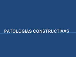 PATOLOGIAS CONSTRUCTIVAS
 
