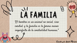"El hombre es un animal no social, sino
cordial, y la familia es la forma menos
imperfecta de la cordialidad humana."
Creado por Anahí Moreno
 