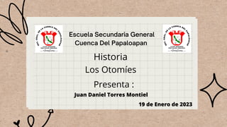 Escuela Secundaria General
Cuenca Del Papaloapan
Historia
Los Otomíes
Presenta :
Juan Daniel Torres Montiel
19 de Enero de 2023
 